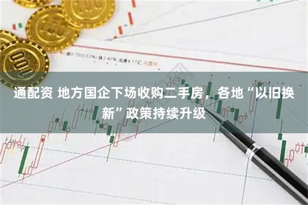 通配资 地方国企下场收购二手房，各地“以旧换新”政策持续升级