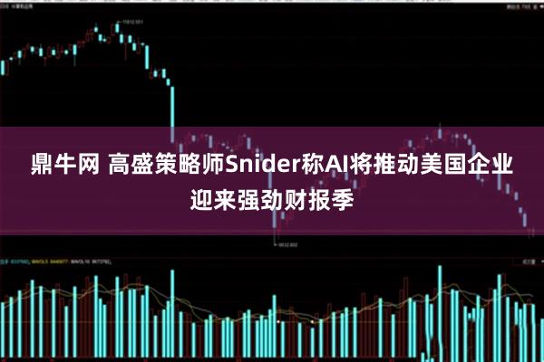 鼎牛网 高盛策略师Snider称AI将推动美国企业迎来强劲财报季