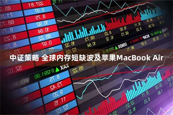 中证策略 全球内存短缺波及苹果MacBook Air